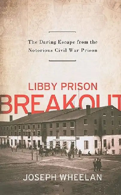 Libby Prison Breakout: The Daring Escape from the Notorious Civil War Prison by Joseph Wheelan