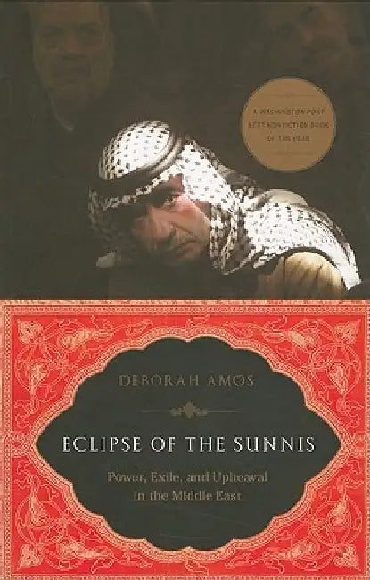 Eclipse of the Sunnis: Power, Exile, and Upheaval in the Middle East by Deborah Amos