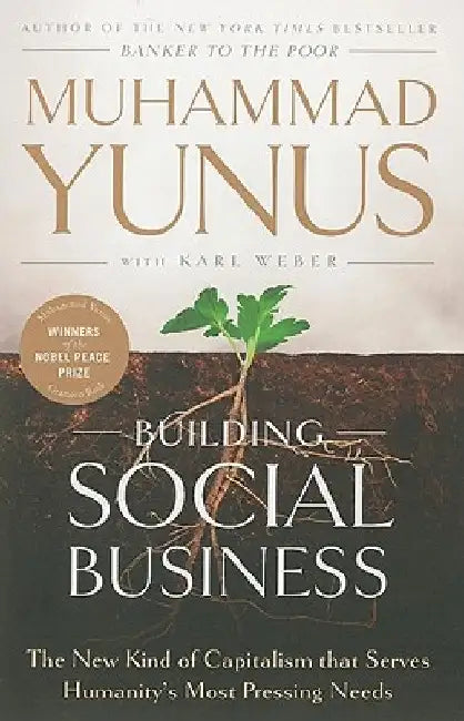 Building Social Business: The New Kind of Capitalism That Serves Humanity's Most Pressing Needs by Muhammad Yunus