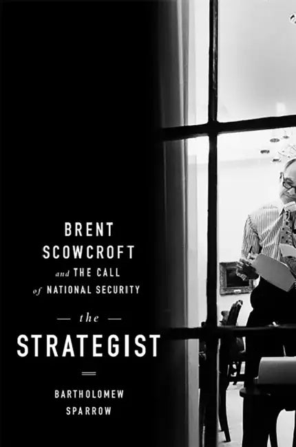 The Strategist: Brent Scowcroft and the Call of National Security by Bartholomew Sparrow