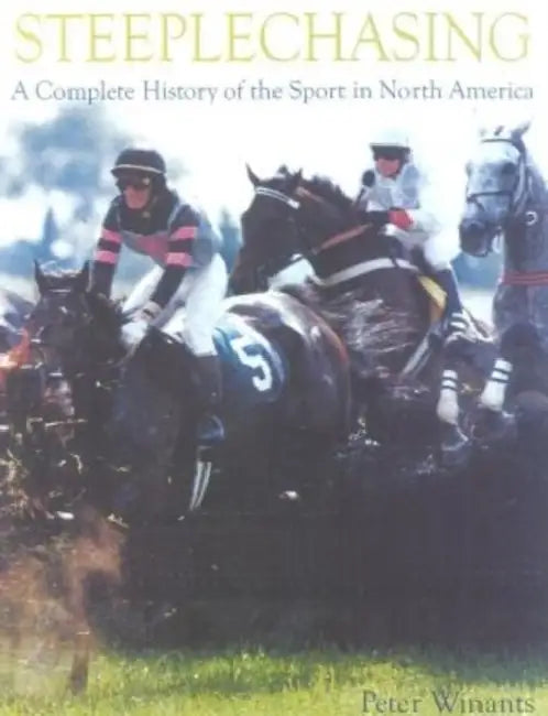 Steeplechasing: A Complete History of the Sport in North America by Peter Winants