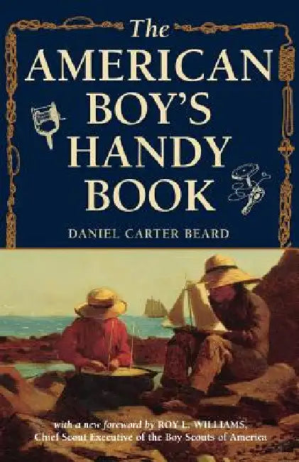 The American Boy's Handy Book: What to Do and How to Do It by Daniel Carter Beard