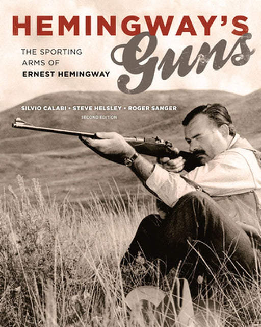 Hemingway's Guns: The Sporting Arms of Ernest Hemingway by Silvio Calabi, Steve Helsley, Roger Sanger