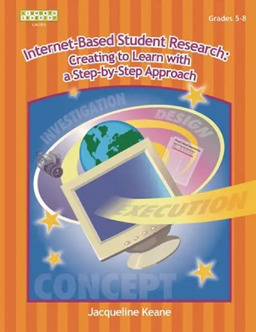 Internet-Based Student Research: Creating to Learn with a Step-By-Step Approach by Jacqueline P. Keane