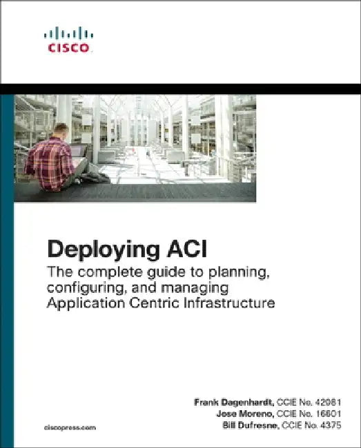 Deploying Aci: The Complete Guide to Planning, Configuring, and Managing Application Centric Infrastructure by Frank Dagenhardt, Jose Moreno, Bill DuFresne