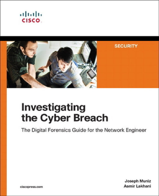Investigating the Cyber Breach: The Digital Forensics Guide for the Network Engineer by Joseph Muniz, Aamir Lakhani