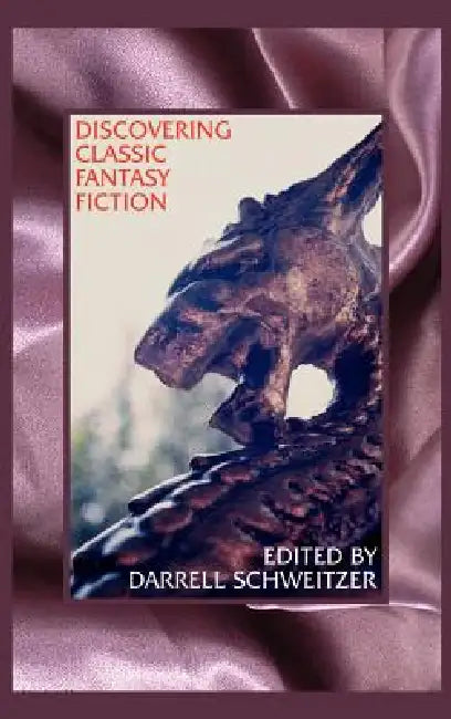 Discovering Classic Fantasy Fiction: Essays on the Antecedents of Fantastic Literature by Darrell Schweitzer