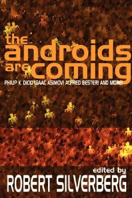 The Androids Are Coming: Philip K. Dick, Isaac Asimov, Alfred Bester, and More by Robert Silverberg