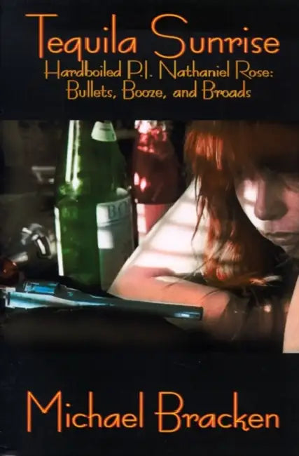 Tequila Sunrise: Hardboiled P.I. Nathaniel Rose: Bullets, Booze and Broads by Michael Bracken