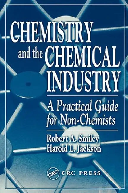 Chemistry and the Chemical Industry: A Practical Guide for Non-Chemists by Robert A. Smiley