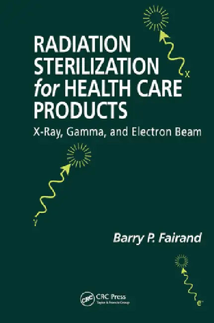 Radiation Sterilization for Health Care Products: X-Ray, Gamma, and Electron Beam by Barry P. Fairand