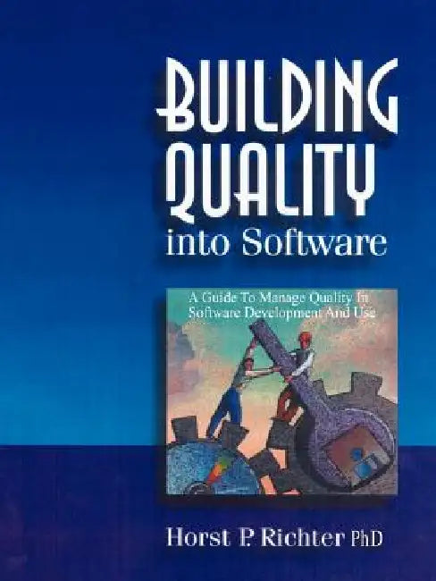 Building Quality Into Software: A Guide to Manage Quality in Software Development and Use by Horst P. Richter