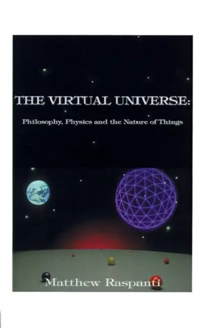 The Virtual Universe: Philosophy, Physics and the Nature of Things by Matthew Raspanti