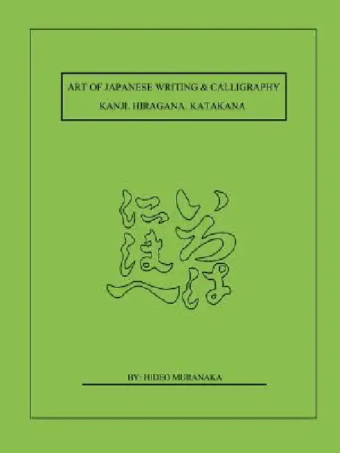 Art of Japanese Writing & Calligraphy: Kanji. Hiragana. Katakana by Hideo Muranaka, Hideo Muranaka