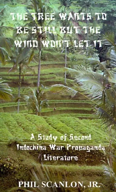 The Tree Wants to Be Still But the Wind Won't Let It: A Study of Second Indochina War Propaganda Literature by Jr. Scanlon Phil