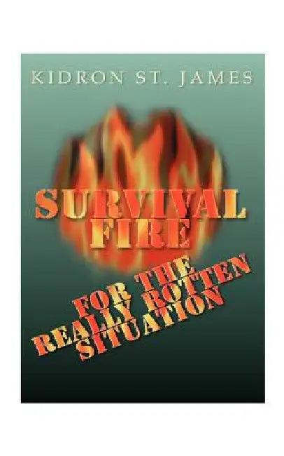 Survival Fire: For the Really Rotten Situation by Kidron St James