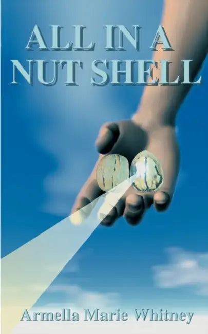 All in a Nutshell: Creation, Transmutation of Consciousness, Evolution of the Cosmic Cell, a Way of Life by Armella Marie Whitney