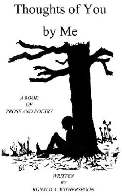 Thoughts of You by Me: A Book of Prose and Poetry by Ronald Anthony Witherspoon