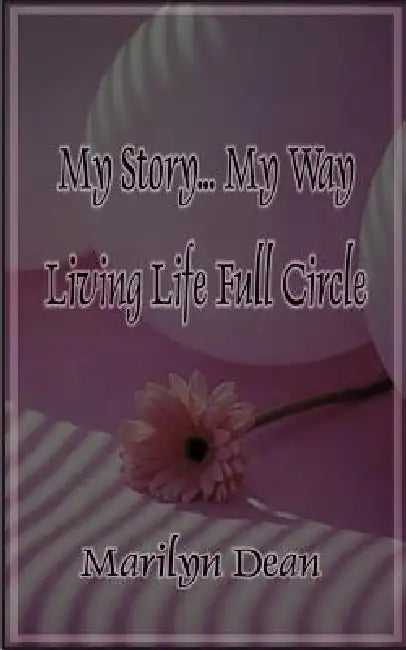 My Story...My Way Living Life Full Circle by Marilyn Dean