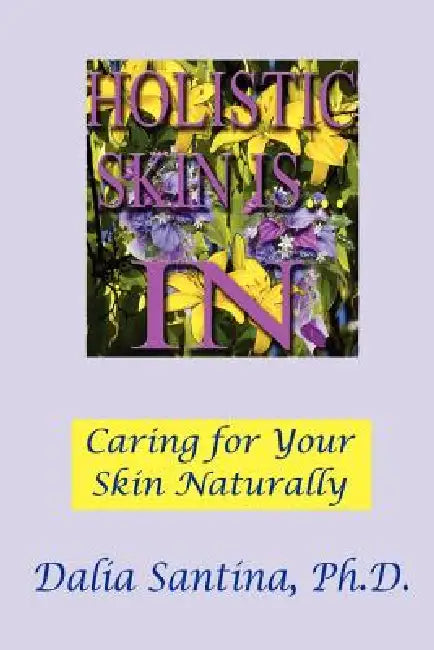 Holistic Skin Is...in: How to Care for Your Skin Topically, Through Natural and Holistic Ways by Dalia Santina