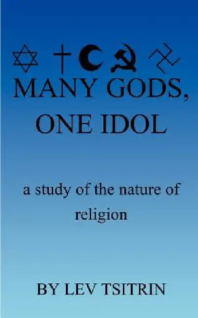 Many Gods, One Idol: A Study of the Nature of Religion by Lev Tsitrin
