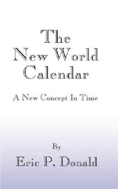 The New World Calendar: A New Concept in Time by Eric P. Donald