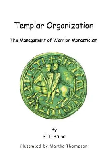 Templar Organization: The Management of Warrior Monasticism by S. T. Bruno, Martha Thompson