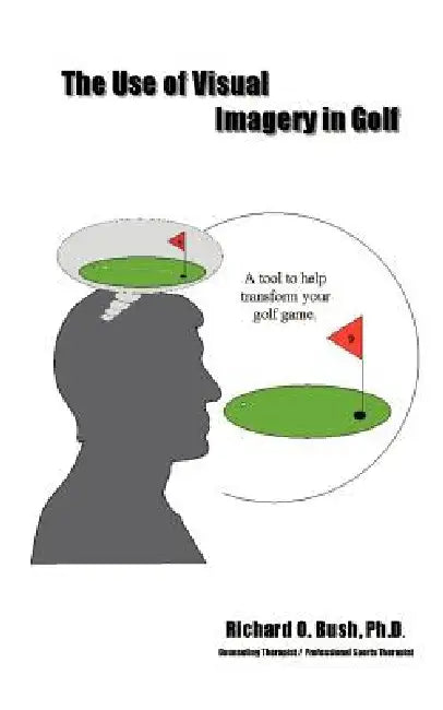 The Use of Visual Imagery in Golf by Richard O. Bush, Jennifer a. Cully