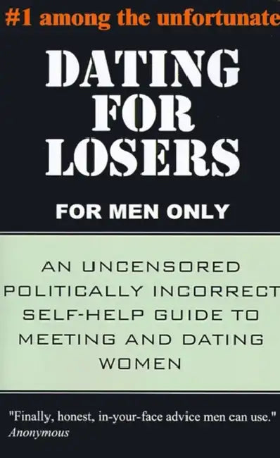 Dating for Losers, for Men Only: An Uncensored Politically Incorrect Self-Help Guide to Meeting and Dating Women by Anonymous