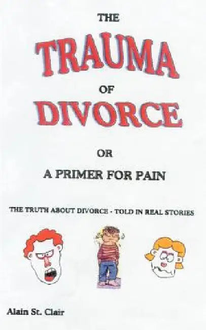 The Trauma of Divorce or a Primer for Pain: The Truth about Divorce-Told in Real Stories by Alain St Clair