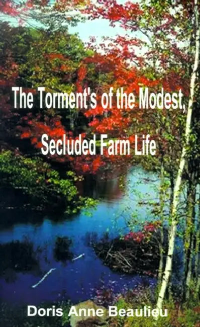 The Torment's of the Modest, Secluded Farm Life by Doris Anne Beaulieu