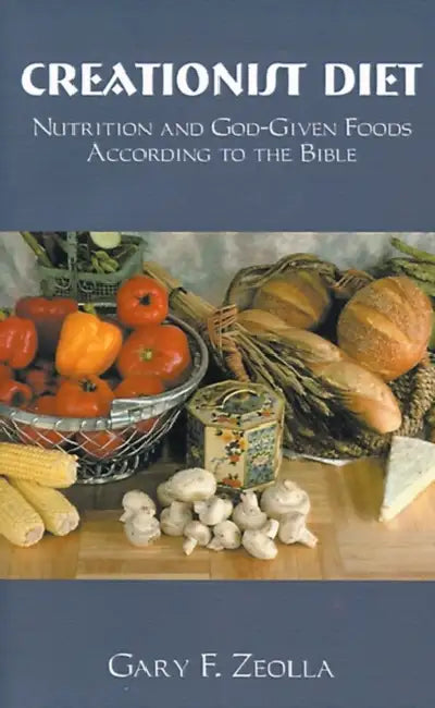 Creationist Diet: Nutrition and God-Given Foods According to the Bible by Gary F. Zeolla