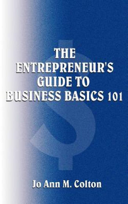 The Entrepreneur's Guide to Business Basics 101 by Jo Ann M. Colton