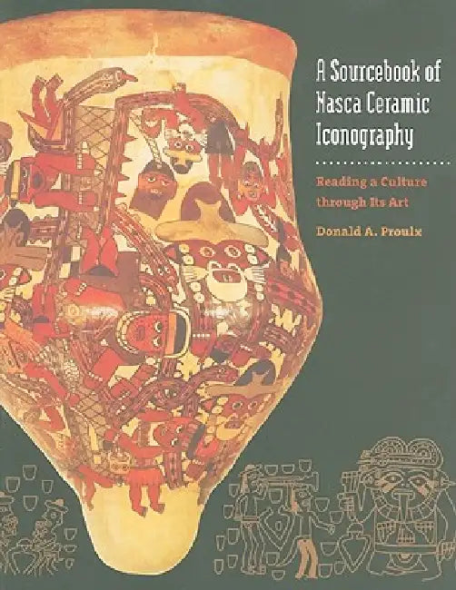 A Sourcebook of Nasca Ceramic Iconography: Reading a Culture Through Its Art by Donald A. Proulx