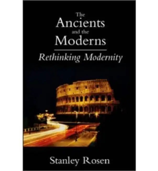 Ancients and the Moderns: Rethinking Modernity by Stanley Rosen
