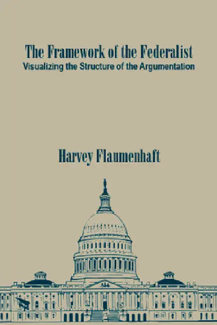 The Framework of the Federalist: Visualizing the Structure of the Argumentation by Harvey Flaumenhaft