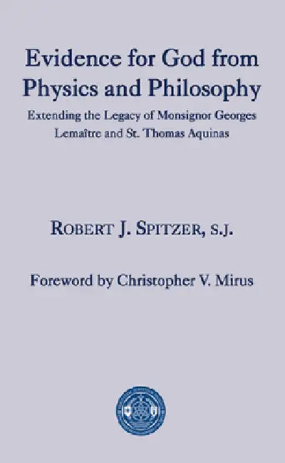 Evidence for God from Physics and Philosophy: Extending the Legacy of Monsignor George Lemaître and St. Thomas Aquinas by Robert J. Spitzer, Christopher V. Mirus