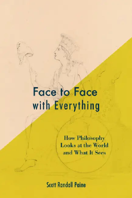 Face to Face with Everything: How Philosophy Looks at the World and What It Sees by Scott Randall Paine