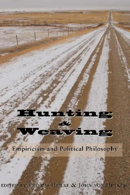 Hunting and Weaving: Empiricism and Political Philosophy by Thomas Heilke, John Von Heyking