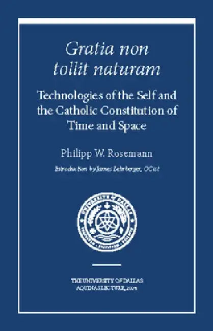 Gratia Non Tollit Naturam: Technologies of the Self and the Catholic Constitution of Time and Space by Philipp W. Rosemann