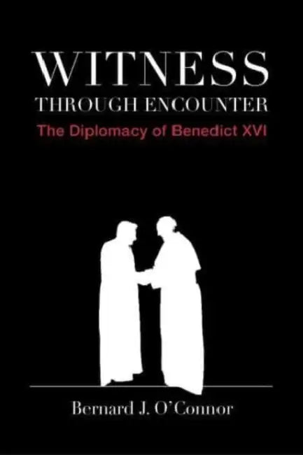 Witness Through Encounter: The Diplomacy of Benedict XVI by Bernard J. O'Connor