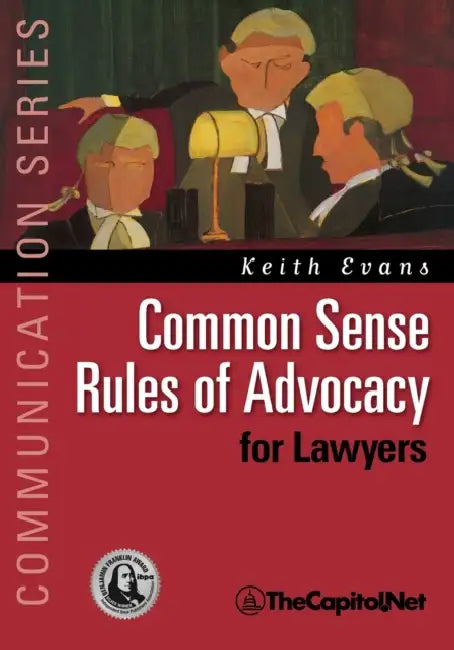 Common Sense Rules of Advocacy for Lawyers: A Practical Guide for Anyone Who Wants to Be a Better Advocate by Keith Evans
