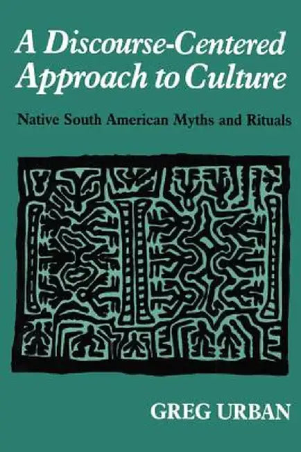 A Discourse-Centered Approach to Culture: Native South American Myths and Rituals by Greg Urban