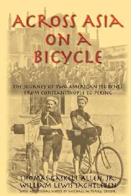 Across Asia on a Bicycle: The Journey of Two American Students from Constantinople to Peking by Thomas Gaskell, Jr. Allen