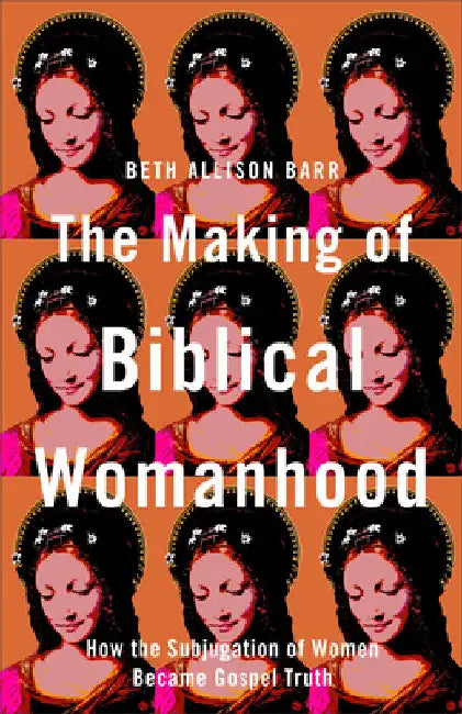 Making of Biblical Womanhood by Beth Allison Barr