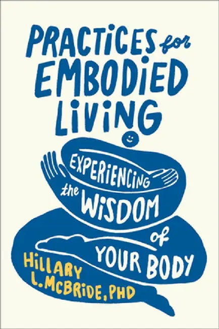 Practices for Embodied Living: Experiencing the Wisdom of Your Body by Hillary L. Phd McBride