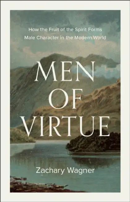 Men of Virtue: How the Fruit of the Spirit Forms Male Character in the Modern World by Zachary Wagner