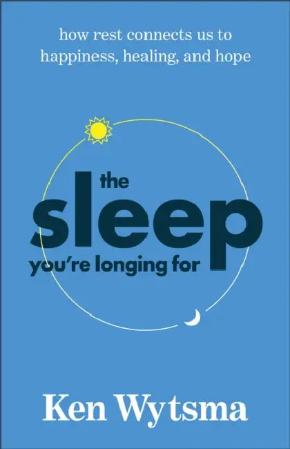 The Sleep You're Longing for: How Rest Connects Us to Happiness, Healing, and Hope by Ken Wytsma