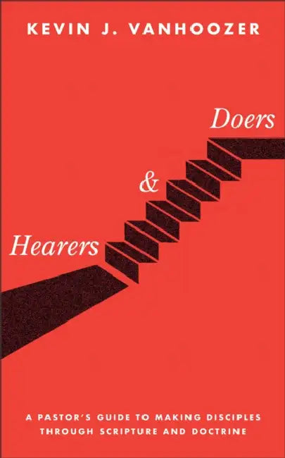 Hearers and Doers: A Pastor's Guide to Making Disciples Through Scripture and Doctrine by Kevin J. Vanhoozer
