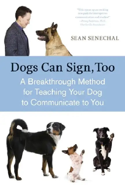 Dogs Can Sign, Too: A Breakthrough Method for Teaching Your Dog to Communicate by Sean Senechal